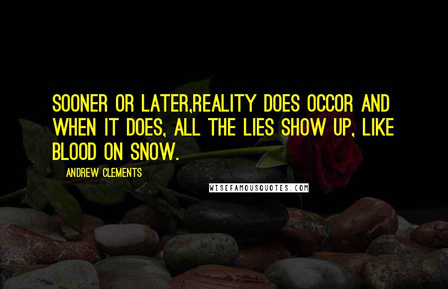 Andrew Clements quotes: Sooner or later,reality does occor and when it does, all the lies show up, like blood on snow.