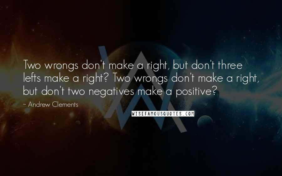 Andrew Clements quotes: Two wrongs don't make a right, but don't three lefts make a right? Two wrongs don't make a right, but don't two negatives make a positive?