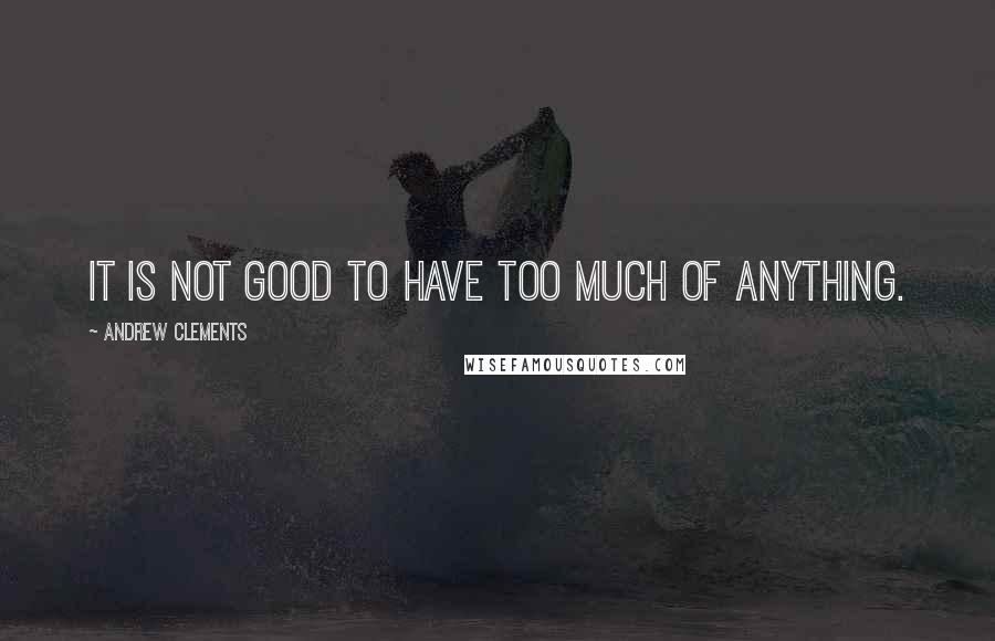 Andrew Clements quotes: It is not good to have TOO MUCH of anything.