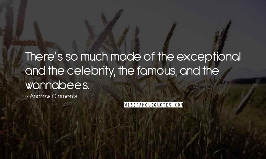 Andrew Clements quotes: There's so much made of the exceptional and the celebrity, the famous, and the wannabees.