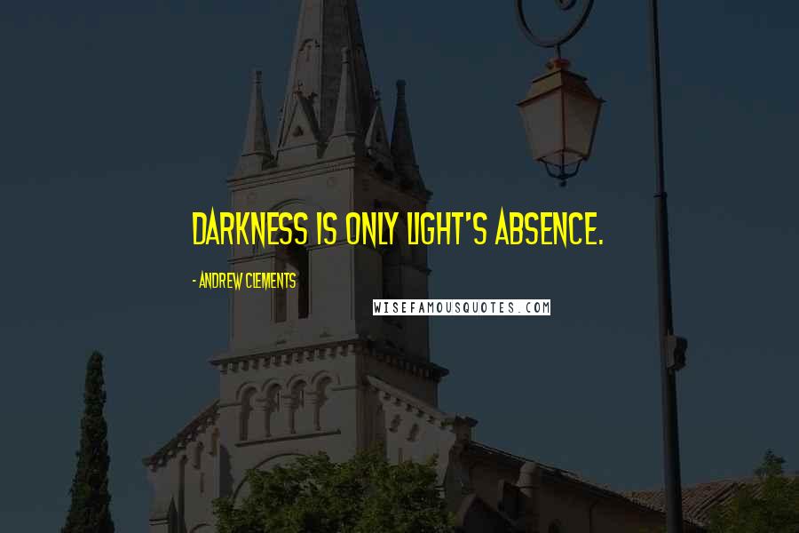 Andrew Clements quotes: Darkness is only light's absence.