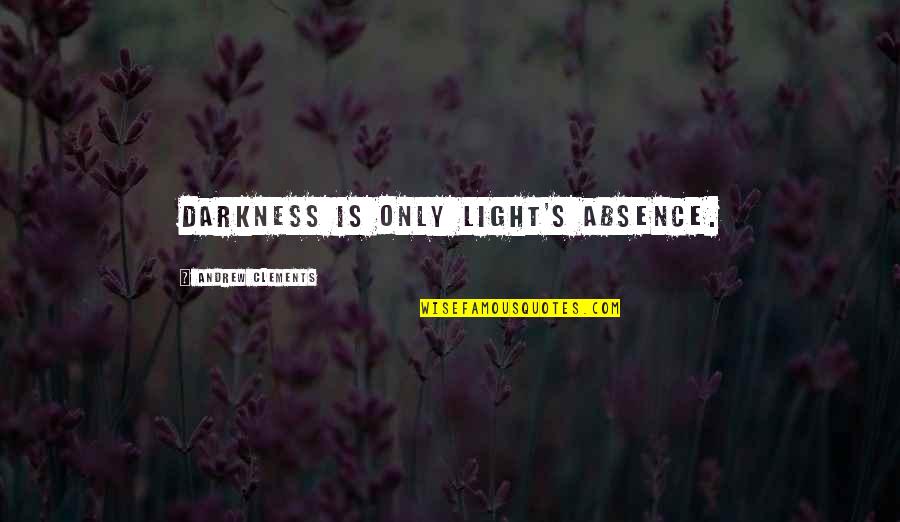 Andrew Clements Quotes By Andrew Clements: Darkness is only light's absence.