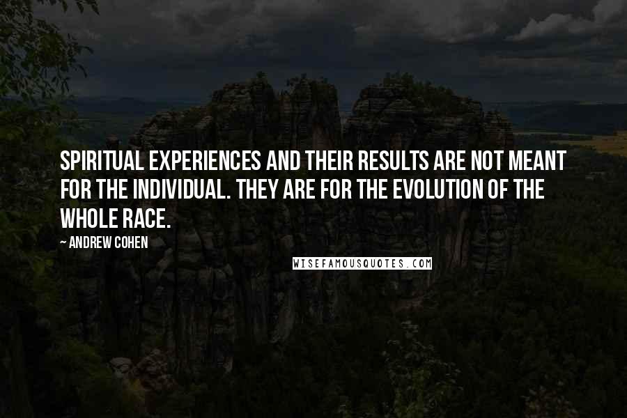 Andrew Cohen quotes: Spiritual experiences and their results are not meant for the individual. They are for the evolution of the whole race.