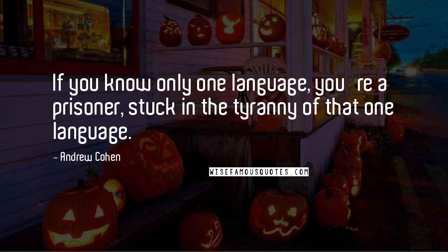 Andrew Cohen quotes: If you know only one language, you're a prisoner, stuck in the tyranny of that one language.