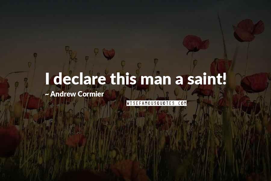 Andrew Cormier quotes: I declare this man a saint!
