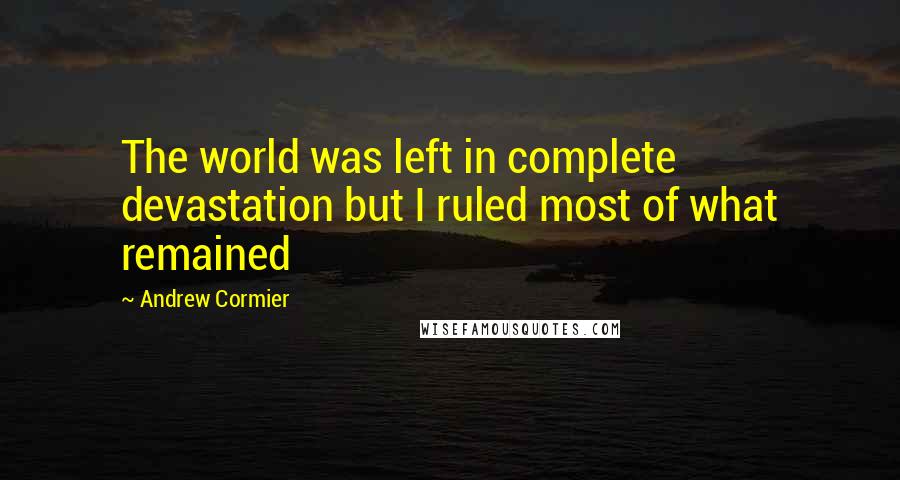 Andrew Cormier quotes: The world was left in complete devastation but I ruled most of what remained
