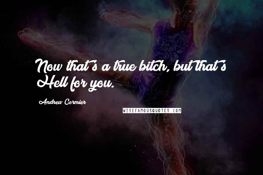 Andrew Cormier quotes: Now that's a true bitch, but that's Hell for you.