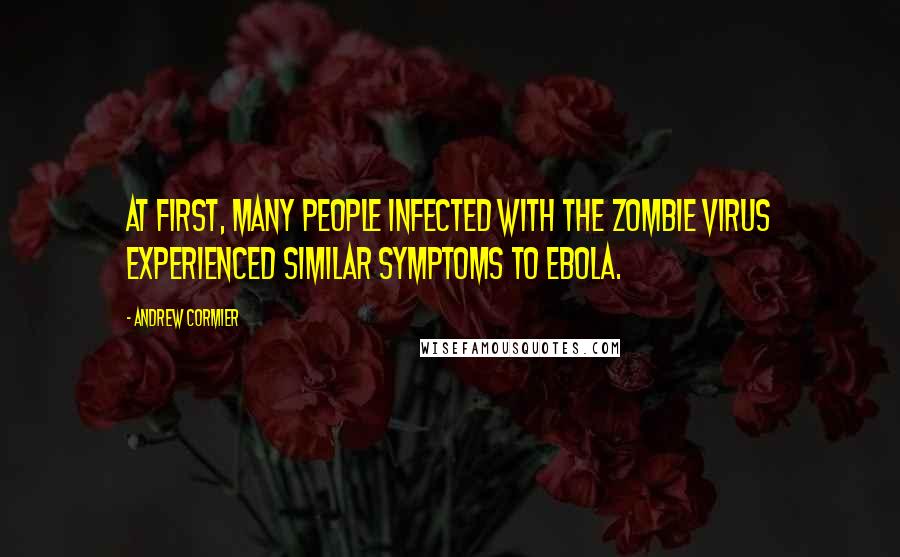 Andrew Cormier quotes: At first, many people infected with the zombie virus experienced similar symptoms to Ebola.