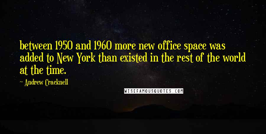 Andrew Cracknell quotes: between 1950 and 1960 more new office space was added to New York than existed in the rest of the world at the time.