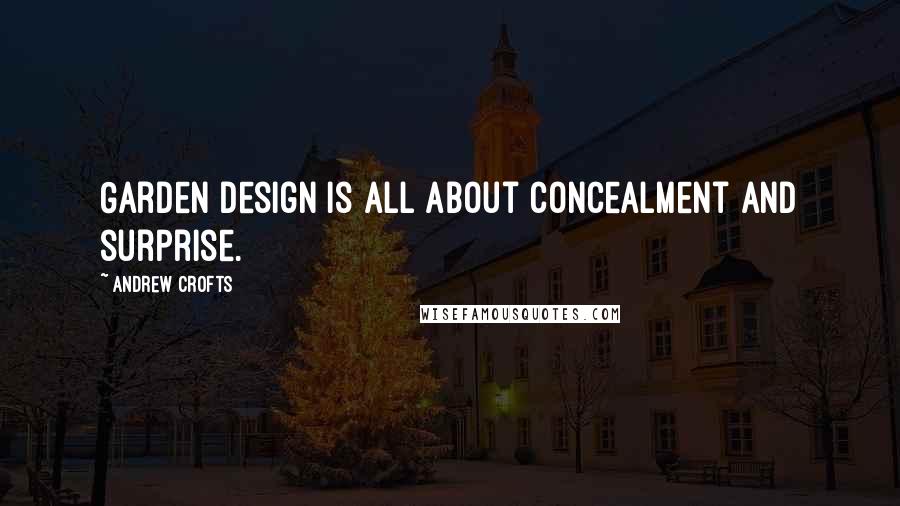 Andrew Crofts quotes: Garden design is all about concealment and surprise.