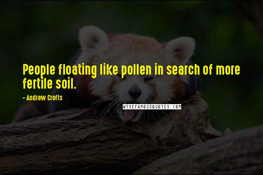 Andrew Crofts quotes: People floating like pollen in search of more fertile soil.