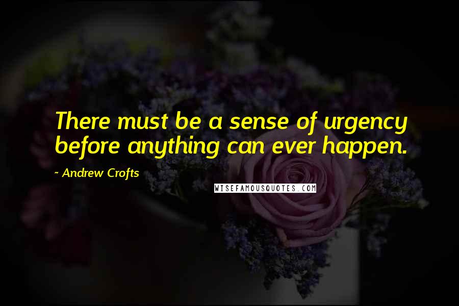 Andrew Crofts quotes: There must be a sense of urgency before anything can ever happen.