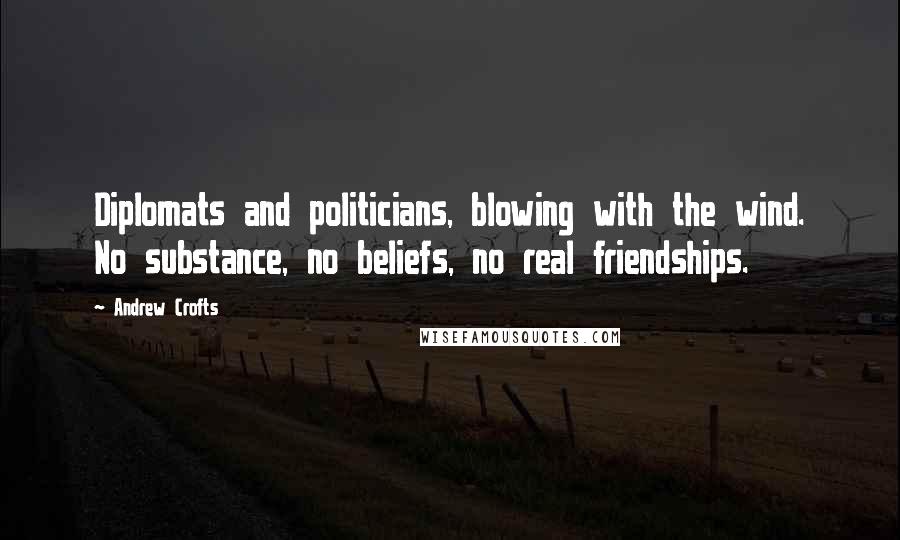 Andrew Crofts quotes: Diplomats and politicians, blowing with the wind. No substance, no beliefs, no real friendships.