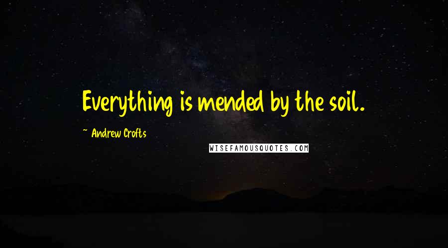Andrew Crofts quotes: Everything is mended by the soil.