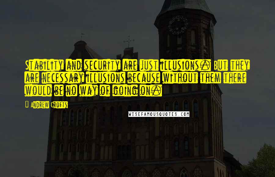 Andrew Crofts quotes: Stability and security are just illusions. But they are necessary illusions because without them there would be no way of going on.