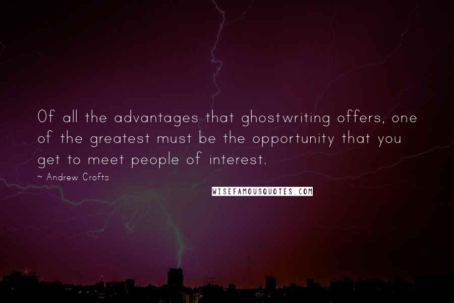 Andrew Crofts quotes: Of all the advantages that ghostwriting offers, one of the greatest must be the opportunity that you get to meet people of interest.