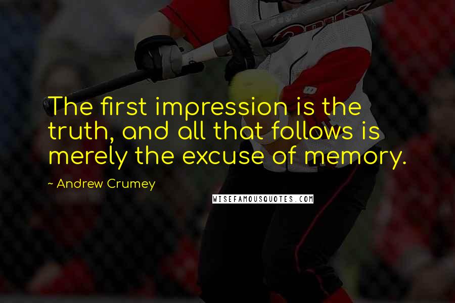 Andrew Crumey quotes: The first impression is the truth, and all that follows is merely the excuse of memory.