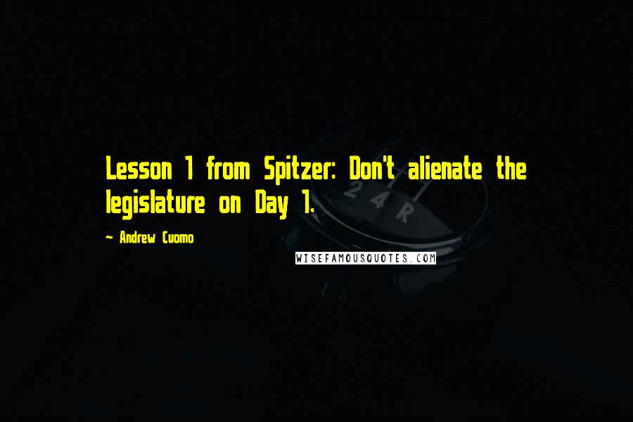 Andrew Cuomo quotes: Lesson 1 from Spitzer: Don't alienate the legislature on Day 1.