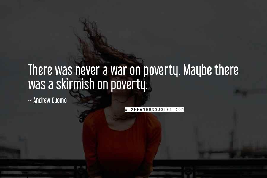 Andrew Cuomo quotes: There was never a war on poverty. Maybe there was a skirmish on poverty.