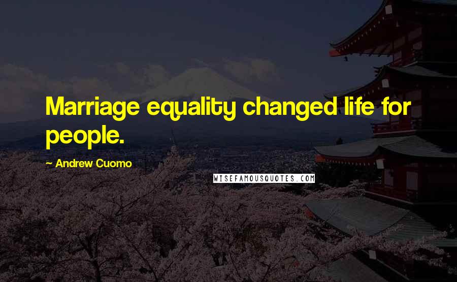 Andrew Cuomo quotes: Marriage equality changed life for people.