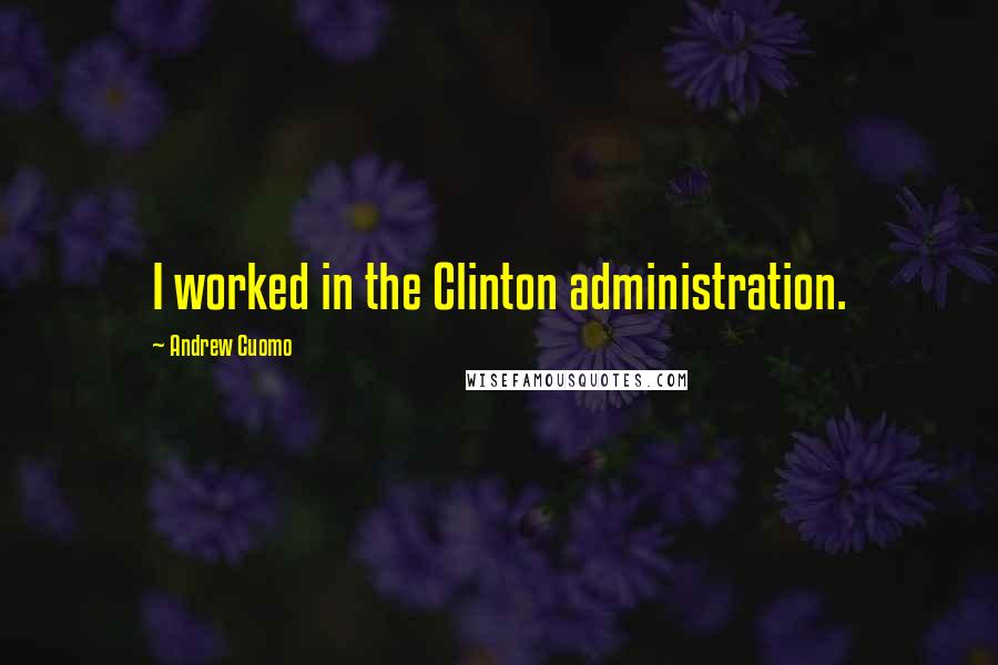 Andrew Cuomo quotes: I worked in the Clinton administration.