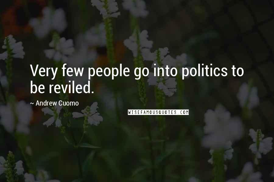 Andrew Cuomo quotes: Very few people go into politics to be reviled.
