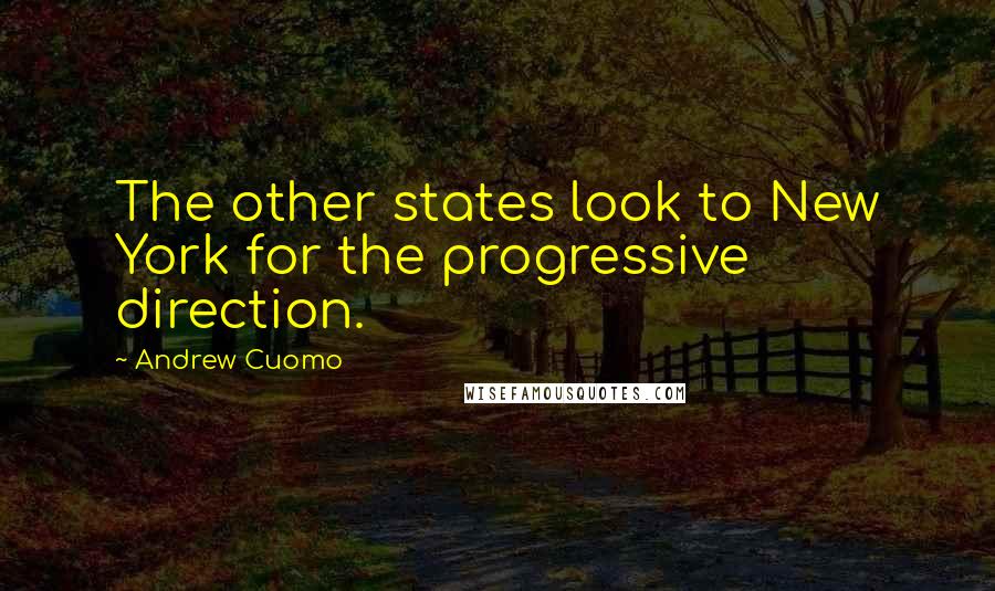 Andrew Cuomo quotes: The other states look to New York for the progressive direction.