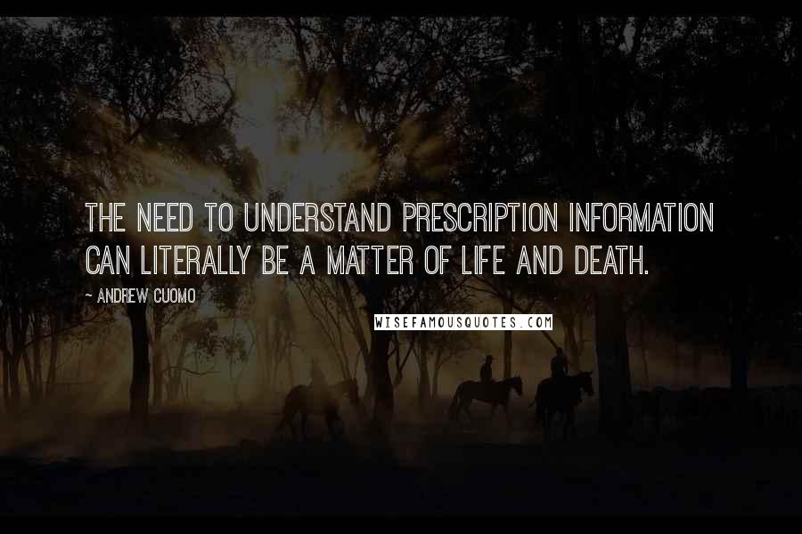 Andrew Cuomo quotes: The need to understand prescription information can literally be a matter of life and death.