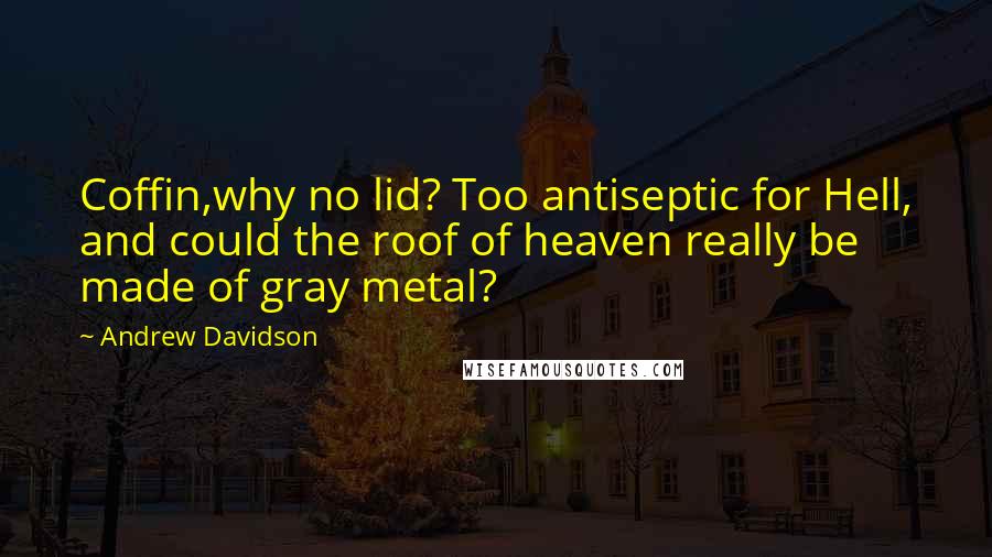 Andrew Davidson quotes: Coffin,why no lid? Too antiseptic for Hell, and could the roof of heaven really be made of gray metal?