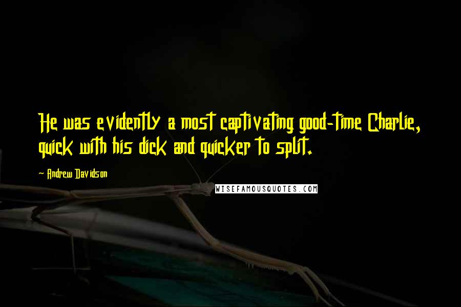 Andrew Davidson quotes: He was evidently a most captivating good-time Charlie, quick with his dick and quicker to split.