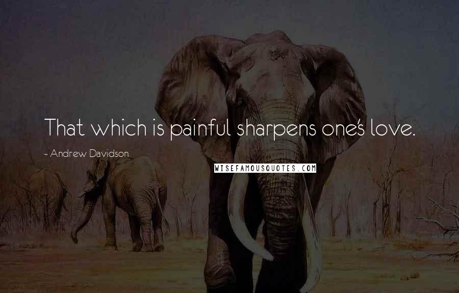 Andrew Davidson quotes: That which is painful sharpens one's love.