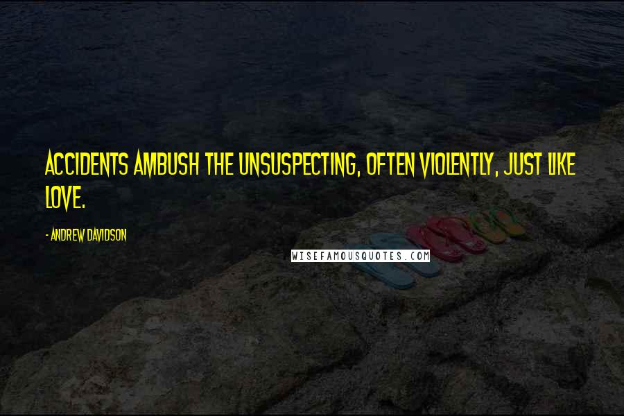 Andrew Davidson quotes: Accidents ambush the unsuspecting, often violently, just like love.