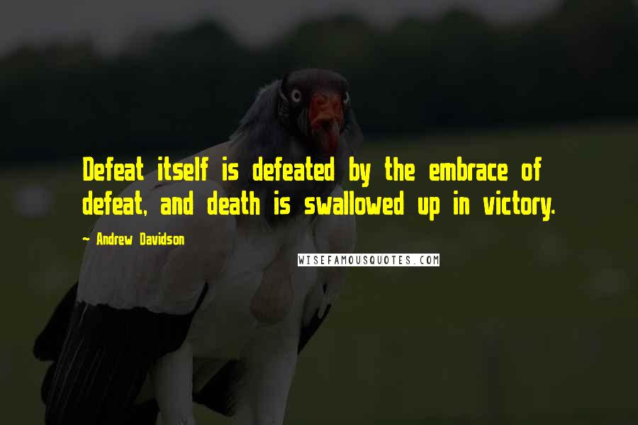 Andrew Davidson quotes: Defeat itself is defeated by the embrace of defeat, and death is swallowed up in victory.