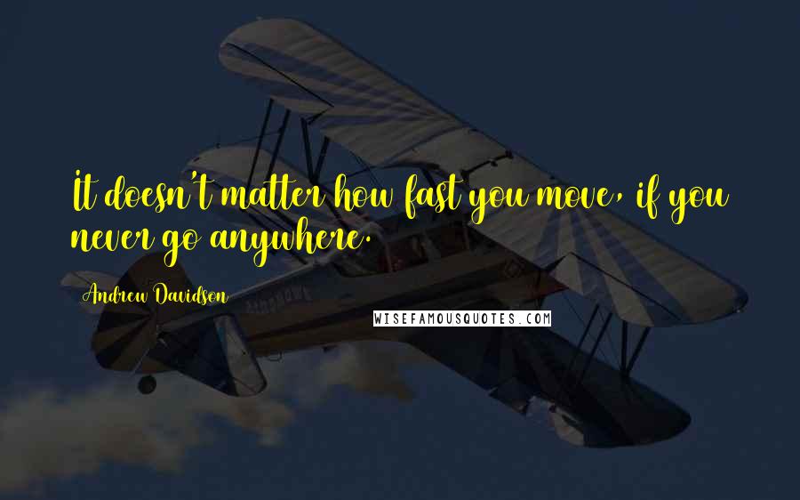 Andrew Davidson quotes: It doesn't matter how fast you move, if you never go anywhere.