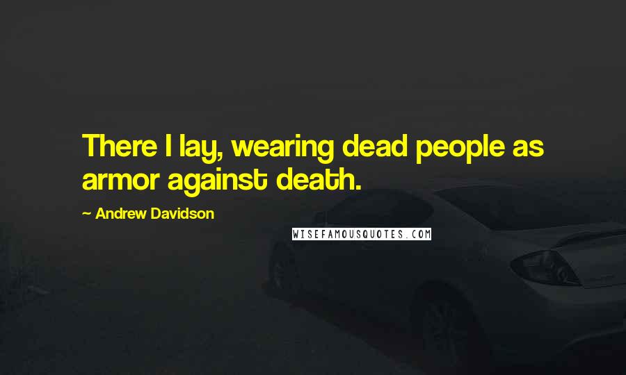 Andrew Davidson quotes: There I lay, wearing dead people as armor against death.