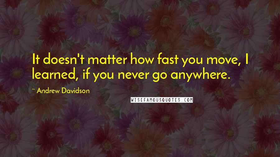 Andrew Davidson quotes: It doesn't matter how fast you move, I learned, if you never go anywhere.