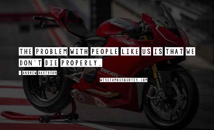 Andrew Davidson quotes: The problem with people like us is that we don't die properly.