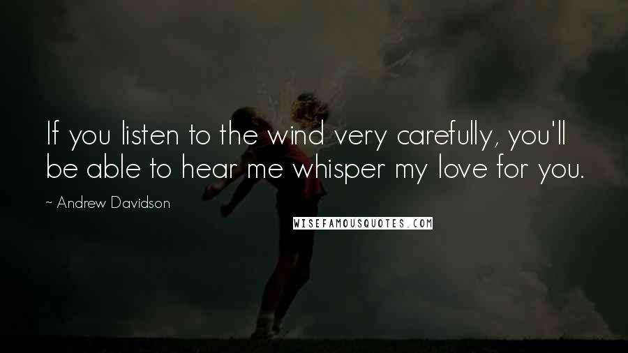Andrew Davidson quotes: If you listen to the wind very carefully, you'll be able to hear me whisper my love for you.