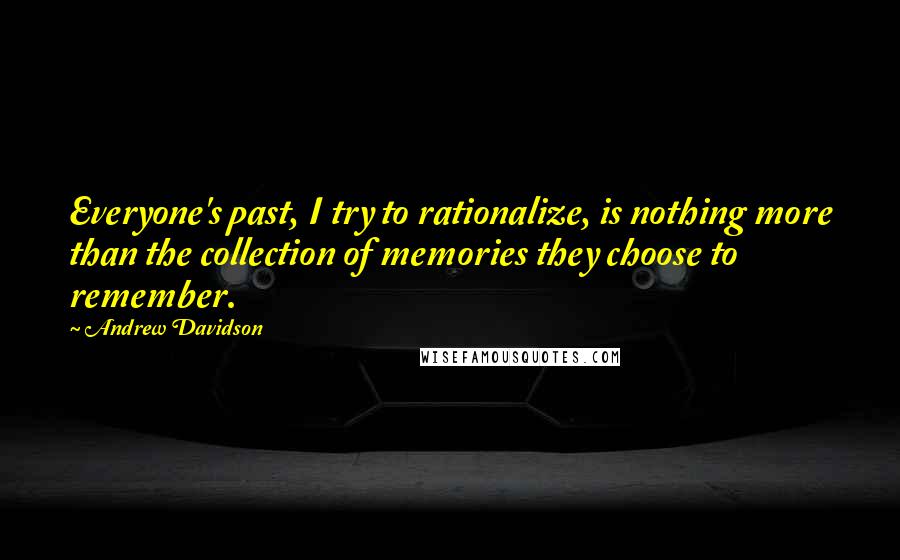 Andrew Davidson quotes: Everyone's past, I try to rationalize, is nothing more than the collection of memories they choose to remember.