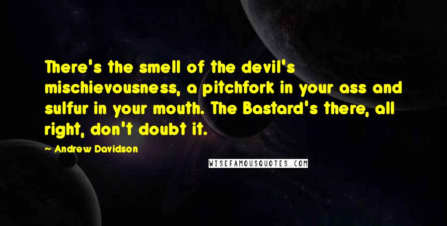 Andrew Davidson quotes: There's the smell of the devil's mischievousness, a pitchfork in your ass and sulfur in your mouth. The Bastard's there, all right, don't doubt it.