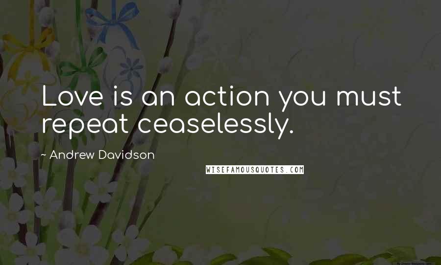 Andrew Davidson quotes: Love is an action you must repeat ceaselessly.