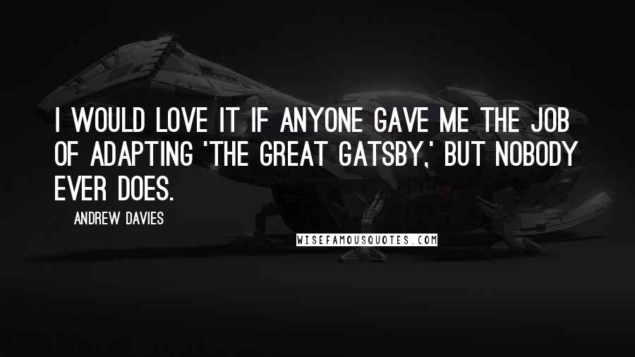 Andrew Davies quotes: I would love it if anyone gave me the job of adapting 'The Great Gatsby,' but nobody ever does.