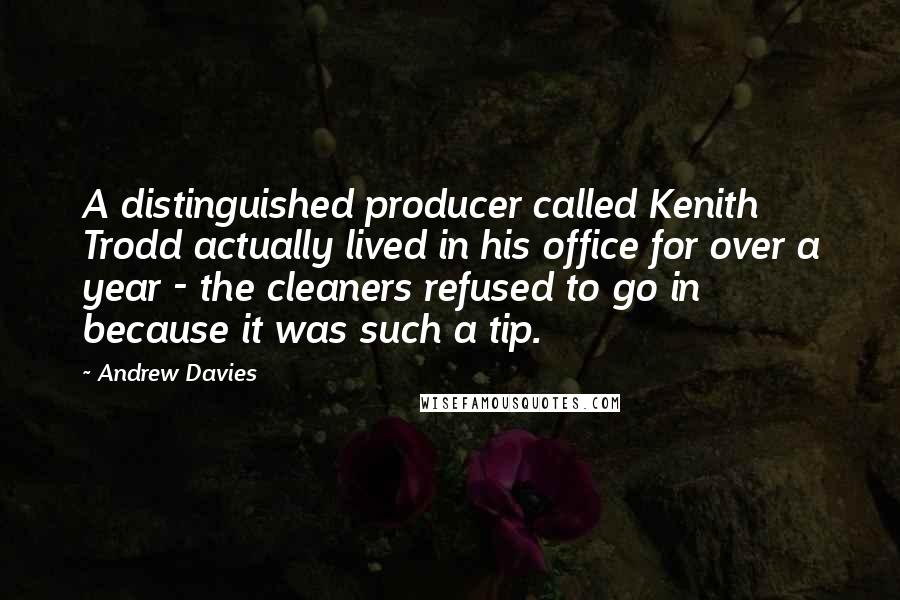 Andrew Davies quotes: A distinguished producer called Kenith Trodd actually lived in his office for over a year - the cleaners refused to go in because it was such a tip.