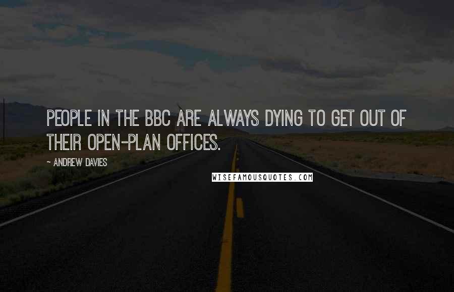 Andrew Davies quotes: People in the BBC are always dying to get out of their open-plan offices.