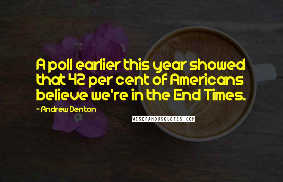 Andrew Denton quotes: A poll earlier this year showed that 42 per cent of Americans believe we're in the End Times.