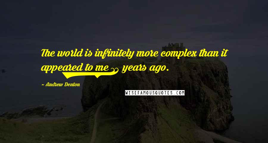 Andrew Denton quotes: The world is infinitely more complex than it appeared to me 15 years ago.