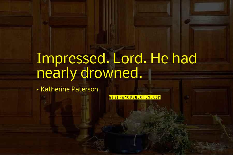 Andrew Denton Quotes By Katherine Paterson: Impressed. Lord. He had nearly drowned.