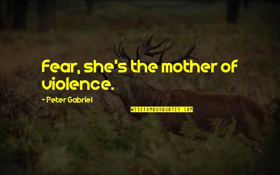 Andrew Dhuse Quotes By Peter Gabriel: Fear, she's the mother of violence.