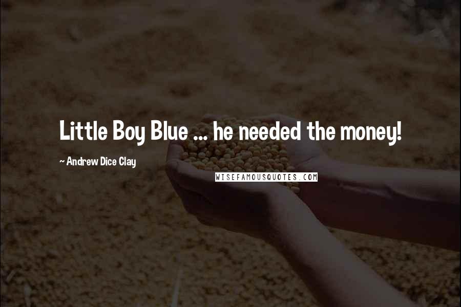 Andrew Dice Clay quotes: Little Boy Blue ... he needed the money!