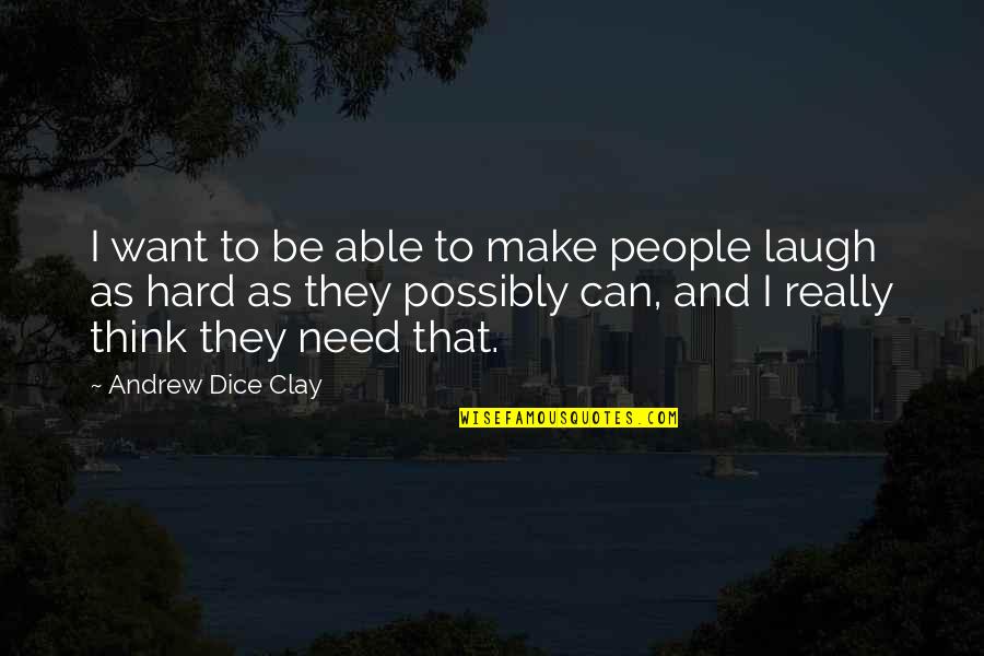 Andrew Dice Clay Quotes By Andrew Dice Clay: I want to be able to make people Andrew Dice Clay Quotes By Andrew Dice Clay: I want to be able to make people